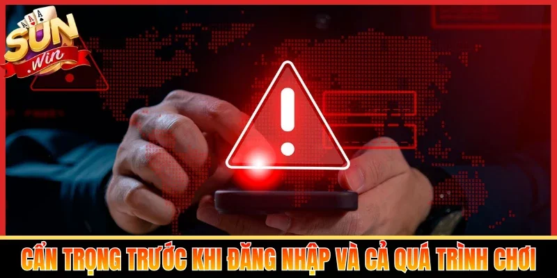 Cẩn trọng trước khi đăng nhập và cả quá trình chơi