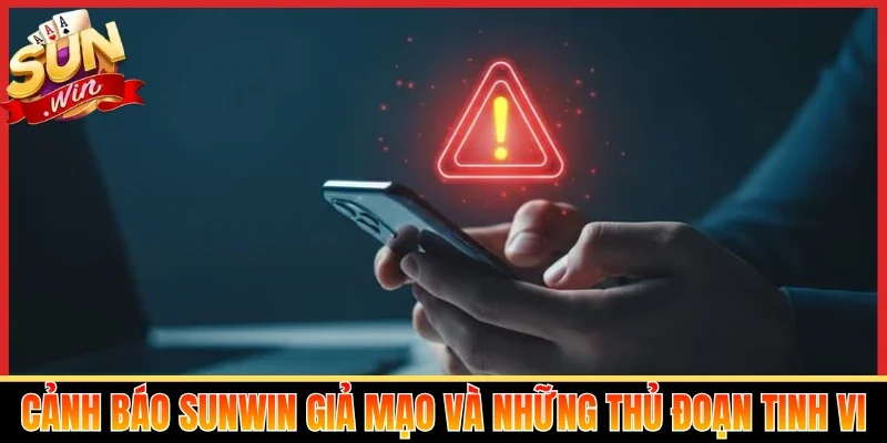 Cảnh báo Sunwin giả mạo và những thủ đoạn tinh vi
