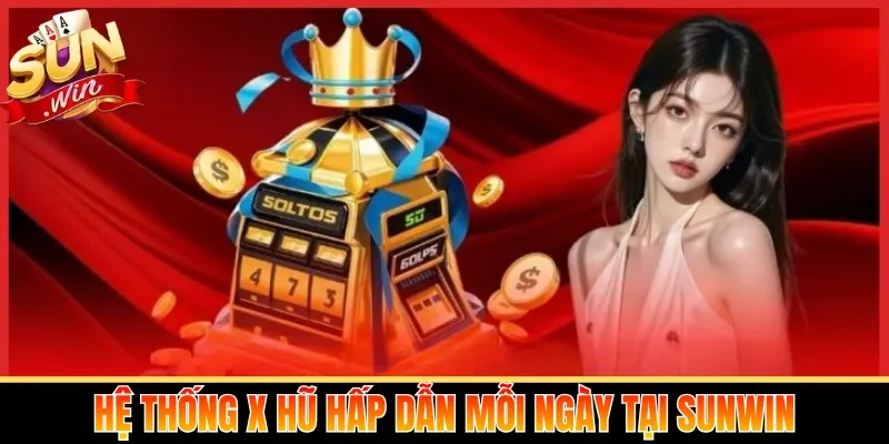 Hệ thống X hũ hấp dẫn mỗi ngày tại Sunwin