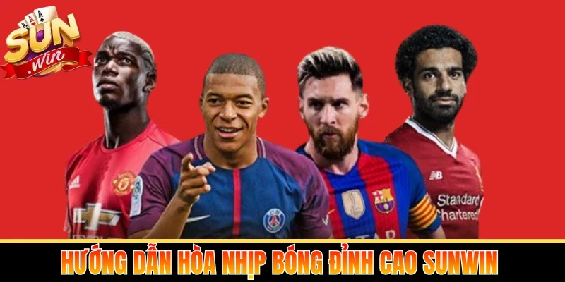 Hướng dẫn hòa nhịp bóng đỉnh cao Sunwin 